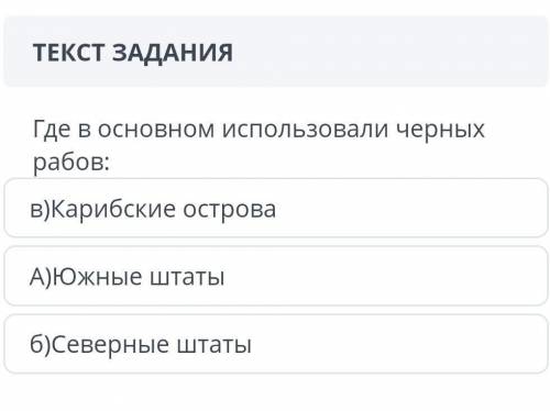 Текст задания где в основном использовали черных рабов: в)карибские острова a)южные штаты б)северные