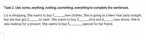 Task 2. Use some, anything, nothing, something, everything to complete the sentences.​