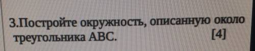 3.Постройте окружность, описанную околотреугольника ABC.[4]​