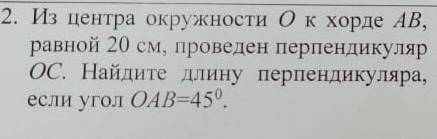 скиньте фото задание 2. из центра окружности о к хорде ав, равной 20 см, проведен перпендикуляр ос. 