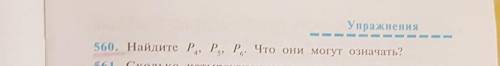 Упражнения560. Найдите P4, P5, P6 Что они могут означать?​