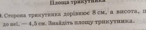 Сторона трикутника дорівнює 8 см, а висота, проведена до цієї сторони - 4,5 см. Чому дорівнює площа 