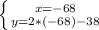 \left \{ {{x=-68} \atop {y=2*(-68) - 38}} \right.