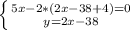 \left \{ {{5x-2*(2x-38+4)=0} \atop {y=2x-38}} \right.