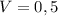 V = 0,5