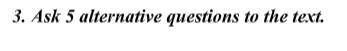Первое задание найти синонимы. третье задание составить пять альтернативных вопросов к тексту. (текс