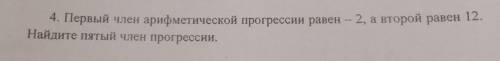 4. Первый член арифметической прогрессии равен – 2, а второй равен 12. Найдите пятый член прогрессии