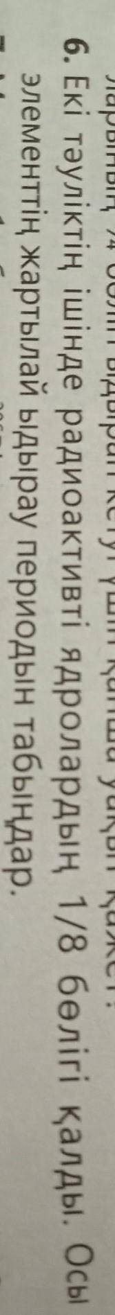 В течение двух дней осталась 1/8 радиоактивных ядер. Найдите период полураспада этого элемента.​