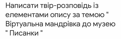 написати твір-розповідь з елементами опису за темою 11 віртуальна мандрівка до музею писанки (до С