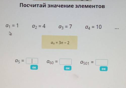 Посчитай значение элементов a1= 1а2= 4а3 = 7а4 = 10аn = 3n - 2а5=а60 =а501 =​