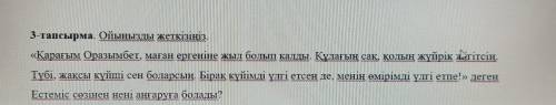 3-тапсырма. Ойыңызды жеткізіңіз. «Қарағым Оразымбет, маған ергеніне жыл болып калды. Құлағын сақ, қо