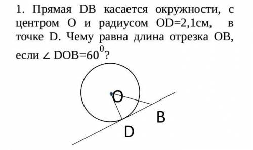 Прямая DB касается окружности, с центром О и радиусом ОD=2,1см, в точке D. Чему равна длина отрезка 