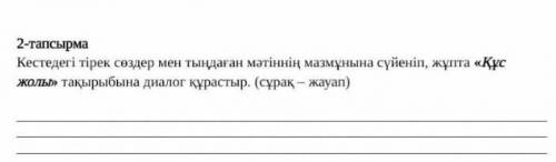 кестедегі тірек сөздер мен тыңдаған мәтіннің мазмұна сүйеніп,жұпта Құс жолы тақырыбына диалог құраст