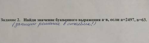 Найди значение буквенного выражение a•b если а=2497 b=63 ​