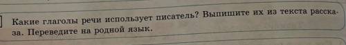 Какие глаголы речи использует писатель? Выпишите их из текста расска- за. Переведите на родной язык.