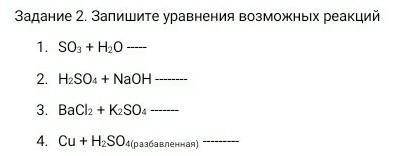 Запишите уравнения возможных реакций SO3 + H2O H2SO4 + NaOH BaCl2 + K2SO4 Cu+H2SO4(разбавленная) .​