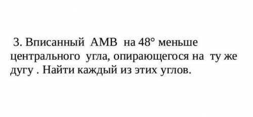 Вписанный АМВ на 48° меньше центрального угла, опирающегося на ту же дугу . Найти каждый из этих угл