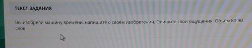 Вы изобрели машину времени, напишите о своем изобретении. Опишите свои ощущения. Объём 80-90 СЛОВ.​