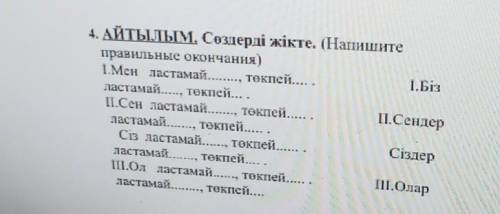 4. АЙТЫЛЫМ, Сөздерді жікте. (Наишите правильные окончания)1.Мен ластамай тектісі ..токпей1. Бізласта