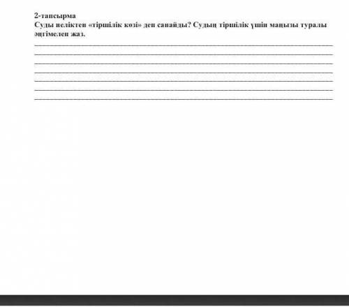 ТапсырмаСуды неліктен «тіршілік көзі» деп санайды? Судың тіршілік үшін маңызы туралы әңгімеле ​