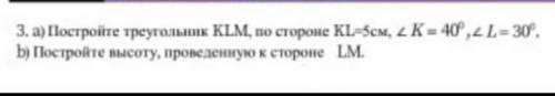 а) Постройте треугольник KLM, по стороне КL-5см, 2 K = 40º,2 L=30º. b) Постройте высоту, проведенную