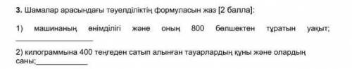 3. Шамалар арасындағы тәуелділіктің формуласын жаз [ ): 1)машинаныңенiмдiлiгiжәнеонын800бөлшектентұр