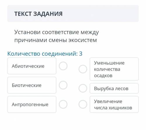 ТЕКСТ ЗАДАНИЯ Установи соответствие между причинами смены экосистемКоличество соединений: 3Абиотичес