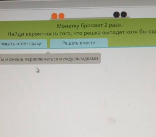 Монету бросают 2 раза.Найди вероятность того, что решка выпадет хотя бы один раз​