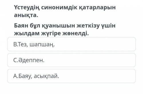 Устеудiн, синонимдiк катарларын аныкта. Баян бул куанышын жеткiзу ушiн жылдам жугiре женелдi. B. Тез