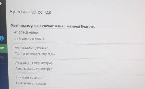 Ер есімі – ел есінде Мәтін мазмұнына сәйкес мақал-мәтелді белгіле.Ат ерінді келер,Ер мұрынды келер.А