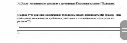 5.а)Какие экологические движения и организации Казахстана вы знаете? Напишите.  б) Какие пути решени