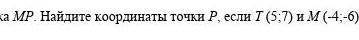 Сор по Геометрий 8 класс 4 четверть точка T - середина отрезка MP найдите координаты точки P ,если T