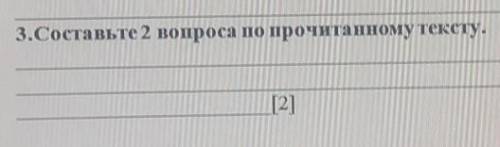 3.Составьте 2 вопроса по прочитанному тексту.​