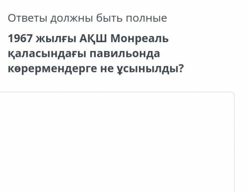 ответы должны быть полные 1967 жылғы ақш монреаль қаласындағы павильонда көрермендерге не ұсынылды?​