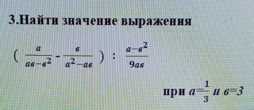 3.Найти значение выражения ( a/ ab-b^2 - b/a^2-ab) / a-b^2/9abпри а= 1/3 и в= 3если не сложно напиши