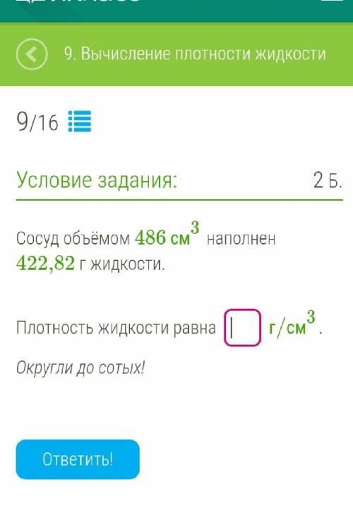 Сосуд объёмом 486 см³ наполнен 422,82 г жидкости. Плотность жидкости равна _ _ _ _г/см³. Округли до 