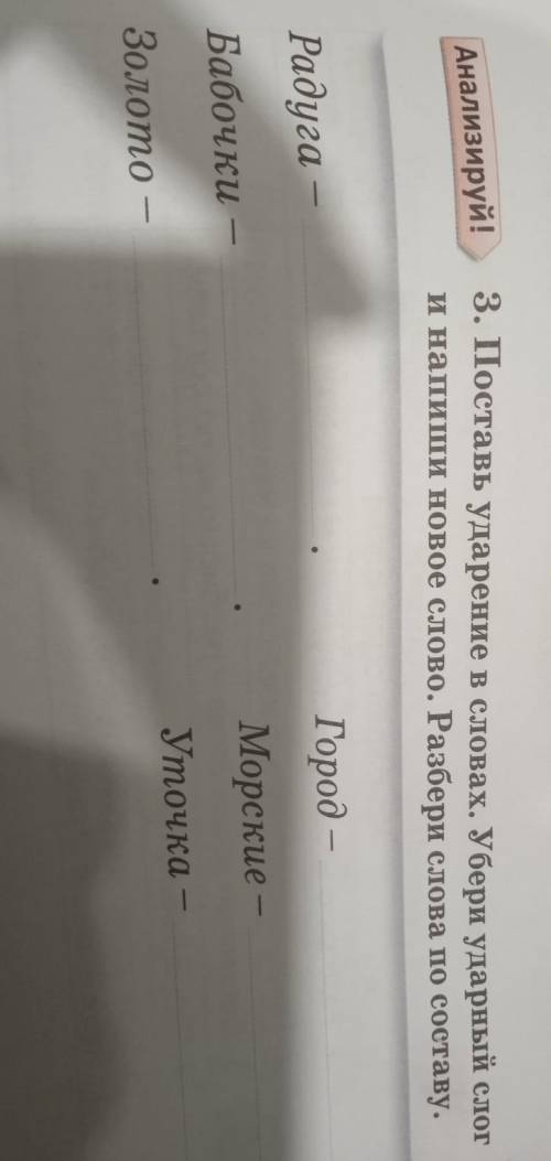 Анализируй! 3. Поставь ударение в словах. Убери ударный слоги напиши новое слово. Разбери слова по с