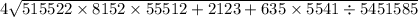 4 \sqrt{515522 \times 8152 \times 55512 + 2123 + 635 \times 5541 \div 5451585}