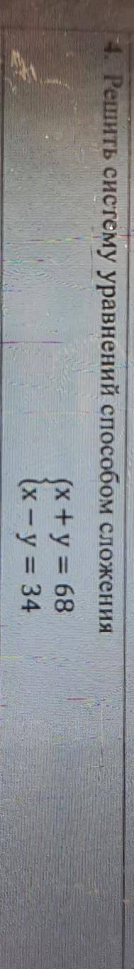 4. Решить систему уравнений сложения(x +y = 68(х - у = 34​