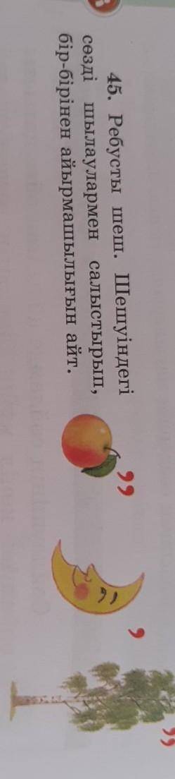 45. Ребусты шеш. Шешуіндегі сөзді шылаулармен салыстырып,бір-бірінен айырмашылығын айт.Көмек дәл каз