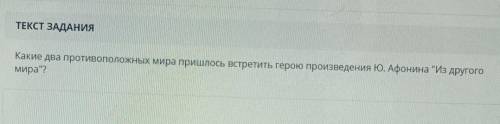 ТЕКСТ ЗАДАНИЯ Какие два противоположных мира пришлось встретить герою произведения Ю. Афонина Из др