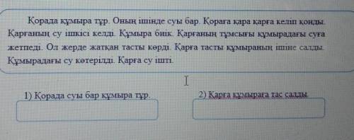 Қорада құмыра тұр. Оның ішінде суы бар. Қораға қара қарға келіп қонды. Қарғаның су ішкісі келді. Құм