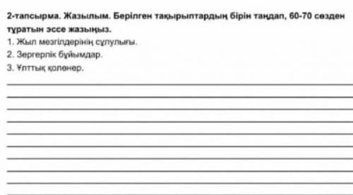 2-тапсырма.Жазылым.Берілген тақырыптардың бірін таңдап,60-70сөзден тұратын эссе жазыңыз ​