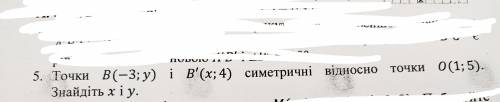 Точки B(-3;y) i B'(x;4) симетричні відносно точки 0(1;5). Знайдіть х і у.