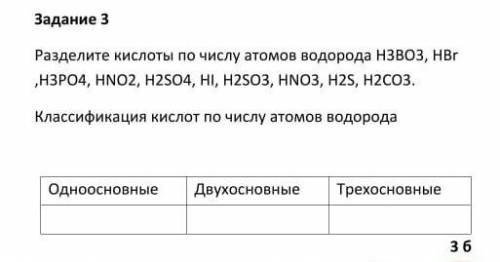 Разделите кислоты по числу атомов водорода H3BO3, HBr, H3PO4, HNO2, H2SO4, HI, H2SO3, H2S, H2CO3 Кла