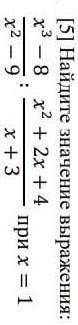 3. [5] Найдите значение выражения: x3 - 8 x² + 2x + 4 : х² - 9 x+3 при х = 1​