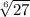 \sqrt[6]{27}