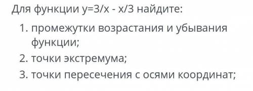 Для функции y=3/x-x/3 найдите : 1.Промежутки возрастания и убывания функции ;2.Точки экстремума 3.То