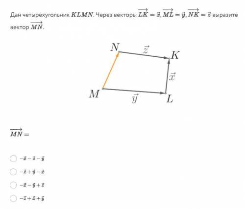 Дан четырёхугольник KLMN. Через векторы LK = x, ML=y, NK=z выразите вектор MN. MN =1) -x-z-y2)-z+y-x