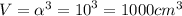 V= { \alpha }^{3} = {10}^{3} = {1000}cm^{3}